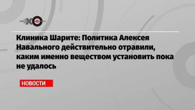 Алексей Навальный - Андрей Климов - Клиника Шарите: Политика Алексея Навального действительно отравили, каким именно веществом установить пока не удалось - echo.msk.ru - Москва