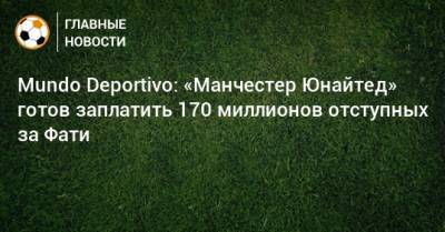 Анс Фати - Mundo Deportivo: «Манчестер Юнайтед» готов заплатить 170 миллионов отступных за Фати - bombardir.ru