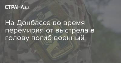 На Донбассе во время перемирия от выстрела в голову погиб военный - strana.ua - Украина - Луганская обл. - Тернопольская обл. - Донбасс - Военный