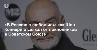 Джеймс Бонд - Шон Коннери - «В Россию с любовью»: как Шон Коннери отдыхал от поклонников в Советском Союзе - news.tut.by - Россия - США - Англия - Шотландия