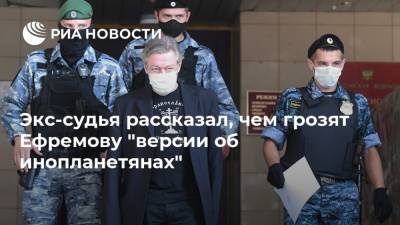 Михаил Ефремов - Эльман Пашаев - Экс-судья рассказал, чем грозят Ефремову "версии об инопланетянах" - ria.ru - Москва