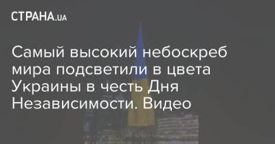 Самый высокий небоскреб мира подсветили в цвета Украины в честь Дня Независимости. Видео - strana.ua - Украина - Киев - Дубаи