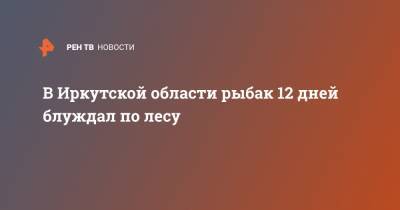 В Иркутской области рыбак 12 дней блуждал по лесу - ren.tv - Иркутская обл.