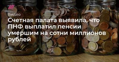 Счетная палата выявила, что ПНФ выплатил пенсии умершим на сотни миллионов рублей - tvrain.ru - Россия