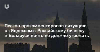 Песков прокомментировал ситуацию с «Яндексом»: Российскому бизнесу в Беларуси ничто не должно угрожать - news.tut.by - Белоруссия