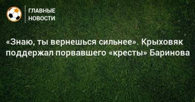 Дмитрий Баринов - Гжегож Крыховяк - «Знаю, ты вернешься сильнее». Крыховяк поддержал порвавшего «кресты» Баринова - bombardir.ru