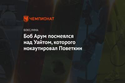 Александр Поветкин - Уайт Диллиан - Боб Арум - Боб Арум посмеялся над Уайтом, которого нокаутировал Поветкин - championat.com - Россия - Англия