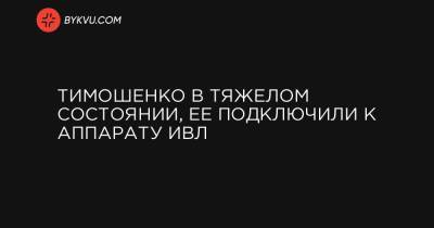 Артур Чечеткин - Тимошенко в тяжелом состоянии, ее подключили к аппарату ИВЛ - bykvu.com - Украина