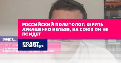 Дмитрий Болкунец - Российский политолог: Верить Лукашенко нельзя, на союз он не... - politnavigator.net - Москва - Россия - Белоруссия