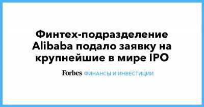 Финтех-подразделение Alibaba подало заявку на крупнейшие в мире IPO - forbes.ru - США - Саудовская Аравия - Шанхай - Alibaba