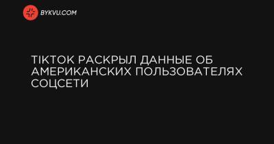 Дональд Трамп - TikTok раскрыл данные об американских пользователях соцсети - bykvu.com - США