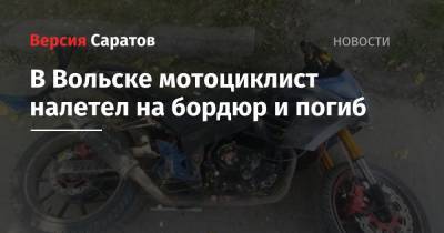 В Вольске мотоциклист налетел на бордюр и погиб - nversia.ru - Саратовская обл. - Вольск