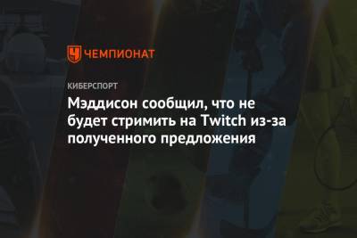 Илья Мэддисон - Мэддисон сообщил, что не будет стримить на Twitch из-за полученного предложения - championat.com