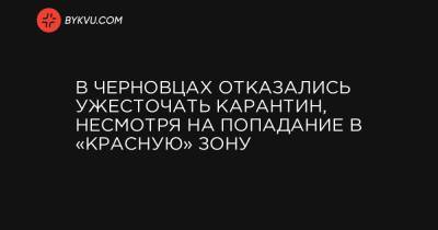 В Черновцах отказались ужесточать карантин, несмотря на попадание в «красную» зону - bykvu.com - Украина - Черновцы