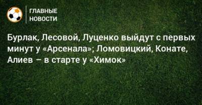 Э.Кангва - К.Кангва - Бурлак, Лесовой, Луценко выйдут с первых минут у «Арсенала»; Ломовицкий, Конате, Алиев – в старте у «Химок» - bombardir.ru - Тула