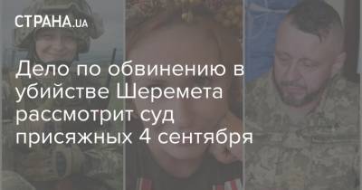 Дело по обвинению в убийстве Шеремета рассмотрит суд присяжных 4 сентября - strana.ua - Украина - Киев