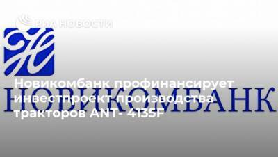 Новикомбанк профинансирует инвестпроект производства тракторов ANT- 4135F - smartmoney.one - Россия