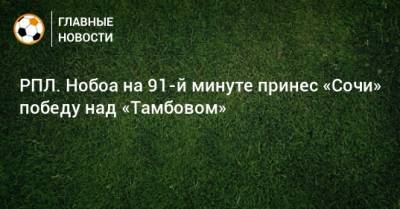 Кристиан Нобоа - РПЛ. Нобоа на 91-й минуте принес «Сочи» победу над «Тамбовом» - bombardir.ru - Россия - Сочи - Тамбов - Саранск