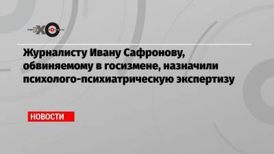 Иван Павлов - Иван Сафронов - Журналисту Ивану Сафронову, обвиняемому в госизмене, назначили психолого-психиатрическую экспертизу - echo.msk.ru - Москва