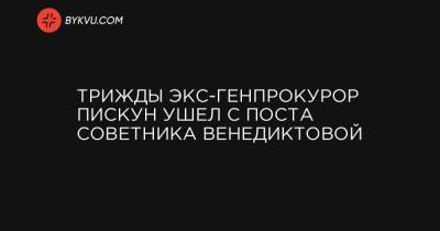 Руслан Рябошапка - Трижды экс-генпрокурор Пискун ушел с поста советника Венедиктовой - bykvu.com - Украина