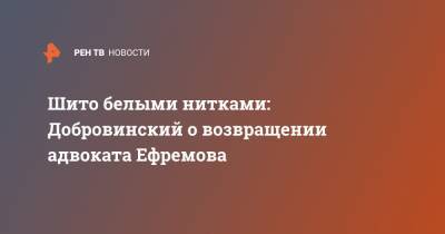 Михаил Ефремов - Александр Добровинский - Эльман Пашаев - Шито белыми нитками: Добровинский о возвращении адвоката Ефремова - ren.tv