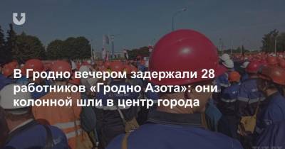 В Гродно вечером задержали 28 работников «Гродно Азота»: они колонной шли в центр города - news.tut.by