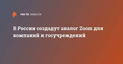 В России создадут аналог Zoom для компаний и госучреждений - ren.tv - Россия