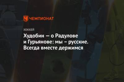 Антон Худобин - Александр Радулов - Денис Гурьянов - Бен Бишоп - Худобин — о Радулове и Гурьянове: мы – русские. Всегда вместе держимся - championat.com - Россия