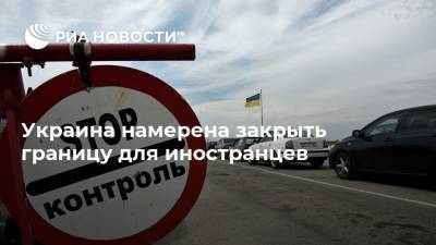 Денис Шмыгаль - Украина намерена закрыть границу для иностранцев - ria.ru - Россия - Украина - Киев