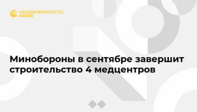 Тимур Иванов - Минобороны в сентябре завершит строительство 4 медцентров - realty.ria.ru - Россия - Московская обл. - Калининград - Псков - Кызыл - Североморск - Строительство