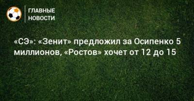 Максим Осипенко - «СЭ»: «Зенит» предложил за Осипенко 5 миллионов, «Ростов» хочет от 12 до 15 - bombardir.ru
