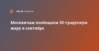 Анатолий Цыганков - Москвичам пообещали 30-градусную жару в сентябре - ren.tv - Москва - 1 Сентября