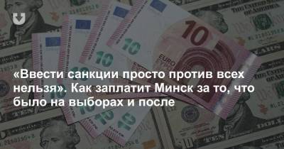 «Ввести санкции просто против всех нельзя». Как заплатит Минск за то, что было на выборах и после - news.tut.by - Бельгия - Белоруссия - Минск - Брюссель