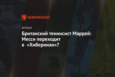 Энди Маррей - Британский теннисист Маррей: Месси переходит в «Хиберниан»? - championat.com - Англия - Нью-Йорк - Шотландия