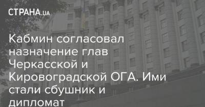 Кабмин согласовал назначение глав Черкасской и Кировоградской ОГА. Ими стали сбушник и дипломат - strana.ua - Украина - Киев - Кировоградская обл. - Черкасская обл. - Черкассы - Черкесск