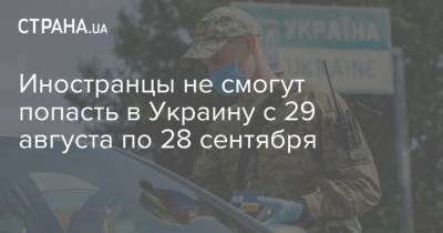 Иностранцы не смогут попасть в Украину с 29 августа по 28 сентября - strana.ua - Украина