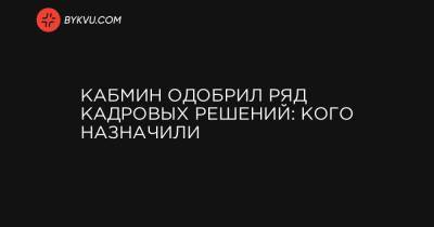 Василий Мокан - Кабмин одобрил ряд кадровых решений: кого назначили - bykvu.com - Украина - Черкасская обл.