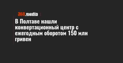 В Полтаве нашли конвертационный центр с ежегодным оборотом 150 млн гривен - 368.media - Украина - Хмельницкая обл. - Полтавская обл. - Полтава