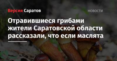 Отравившиеся грибами жители Саратовской области рассказали, что если маслята - nversia.ru - Саратовская обл. - район Марксовский - Вольск - Хвалынск