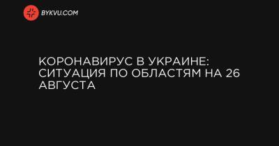 Коронавирус в Украине: ситуация по областям на 26 августа - bykvu.com - Украина - Киев - Киевская обл. - Ивано-Франковская обл. - Харьковская обл. - Тернопольская обл. - Одесская обл. - Черновицкая обл. - Львовская обл.