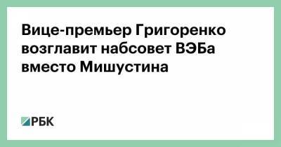 Михаил Мишустин - Игорь Шувалов - Андрей Белоусов - Дмитрий Григоренко - Вице-премьер Григоренко возглавит набсовет ВЭБа вместо Мишустина - smartmoney.one