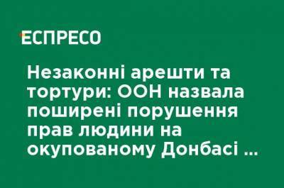 Незаконные аресты и пытки: ООН назвала распространенные нарушения прав человека на оккупированном Донбассе и в Крыму - ru.espreso.tv - Россия - Украина - Крым - Севастополь - Донбасс