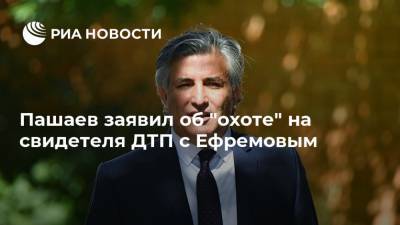 Михаил Ефремов - Сергей Захаров - Эльман Пашаев - Пашаев заявил об "охоте" на свидетеля ДТП с Ефремовым - ria.ru - Москва - Россия - Анапа