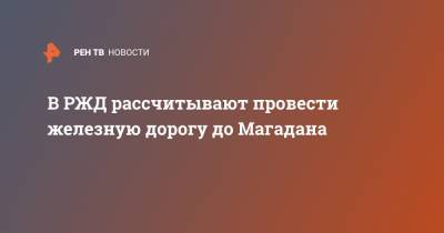 Олег Белозеров - В РЖД рассчитывают провести железную дорогу до Магадана - ren.tv - респ. Саха - Магадан