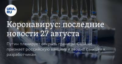 Коронавирус: последние новости 27 августа. Путин планирует открыть границы, США не признает российскую вакцину и вводит санкции к разработчикам - ura.news - Россия - Китай - США - Бразилия - Индия - Ухань