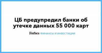 ЦБ предупредил банки об утечке данных 55 000 карт - forbes.ru - Китай