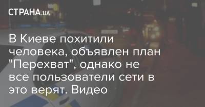 В Киеве похитили человека, объявлен план "Перехват", однако не все пользователи сети в это верят. Видео - strana.ua - Киев