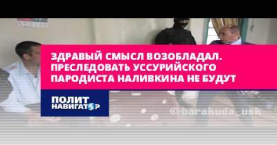 Виталий Наливкин - Здравый смысл возобладал. Преследовать уссурийского пародиста... - politnavigator.net - Россия - Приморье край