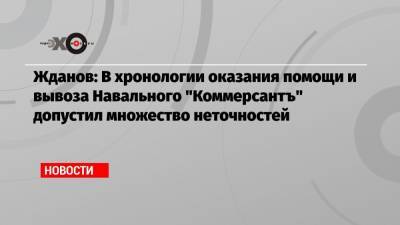 Алексей Навальный - Иван Жданов - Жданов: В хронологии оказания помощи и вывоза Навального «Коммерсантъ» допустил множество неточностей - echo.msk.ru - Москва