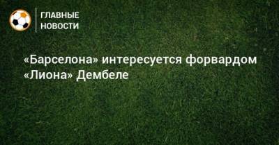 Джанлука Ди-Марцио - Мусса Дембеле - Луис Суарес - Рональд Куман - «Барселона» интересуется форвардом «Лиона» Дембеле - bombardir.ru